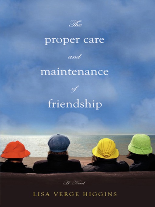 Title details for The Proper Care and Maintenance of Friendship by Lisa Verge Higgins - Available
